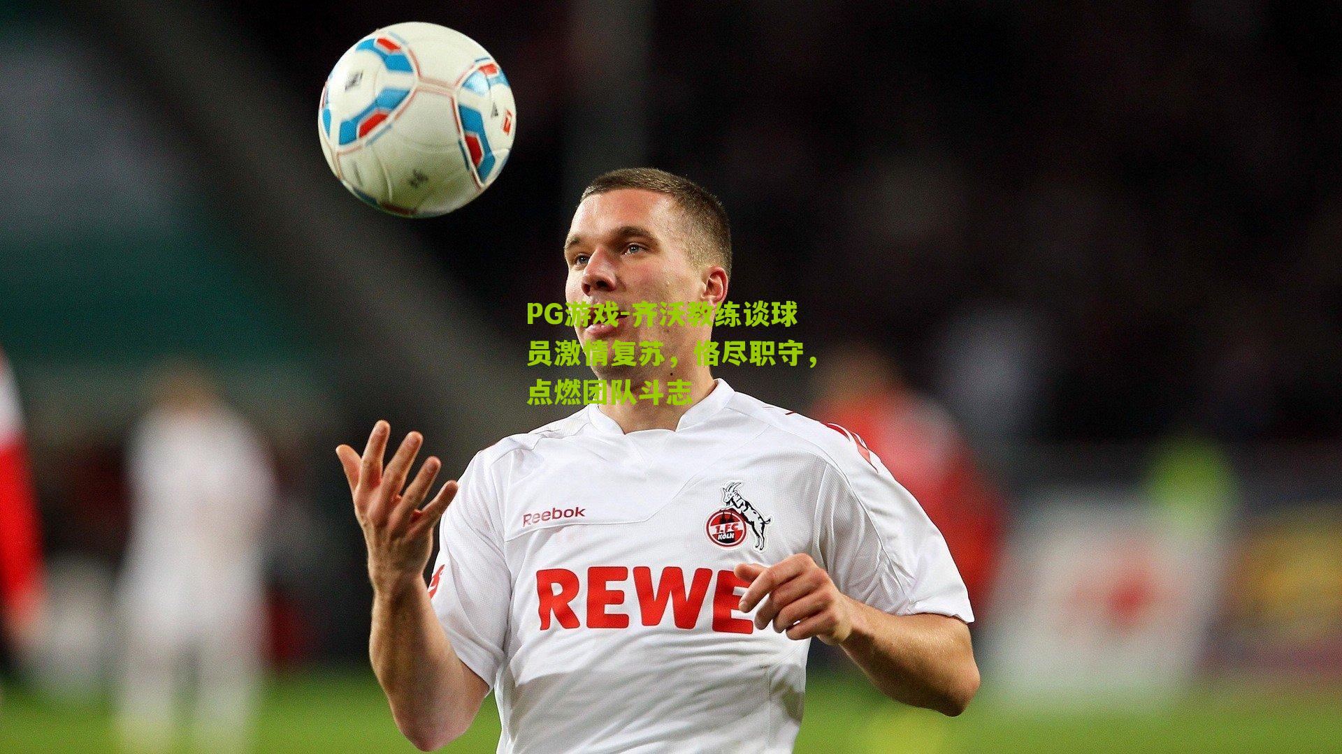 齐沃教练谈球员激情复苏，恪尽职守，点燃团队斗志