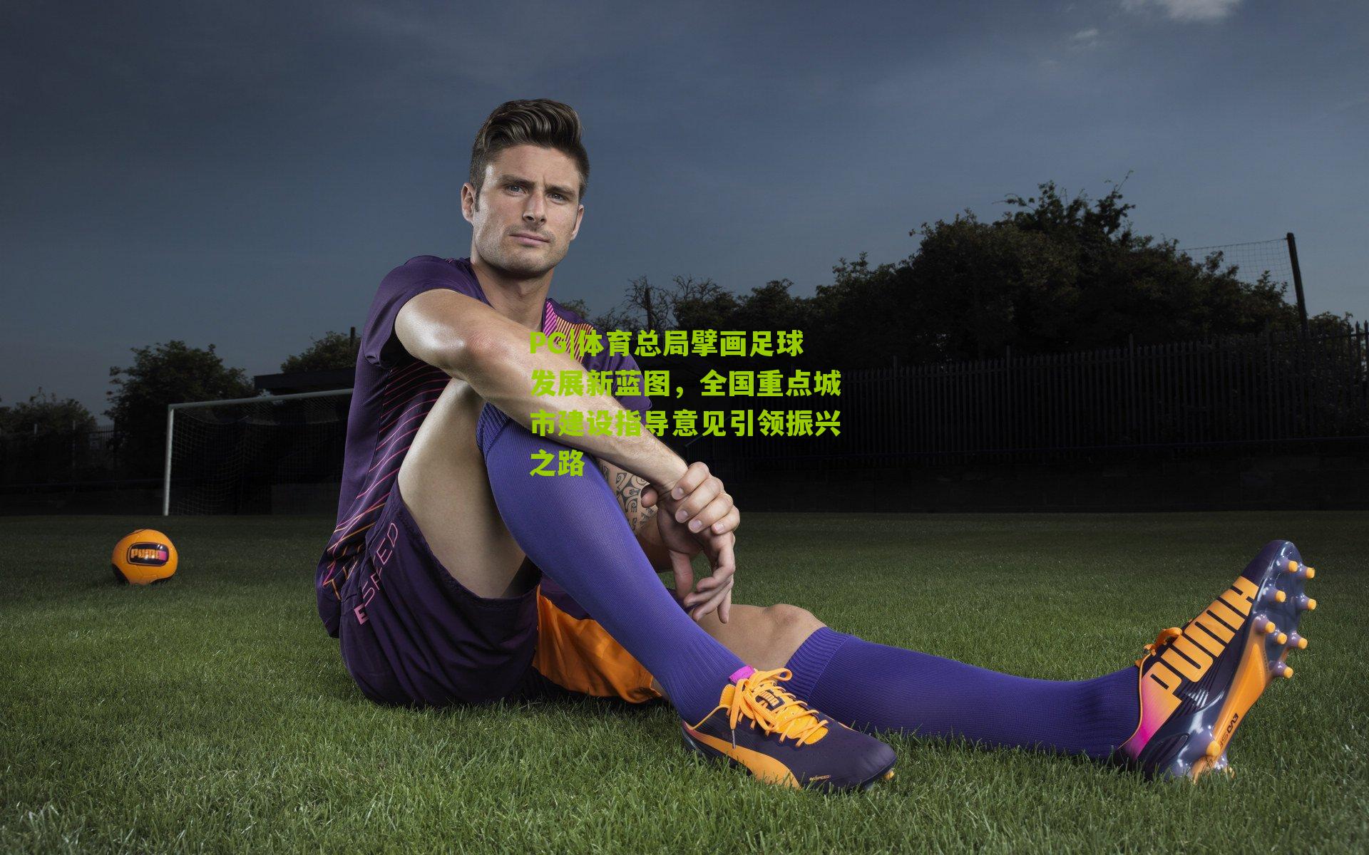体育总局擘画足球发展新蓝图，全国重点城市建设指导意见引领振兴之路