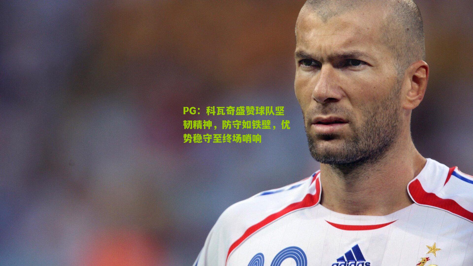 科瓦奇盛赞球队坚韧精神，防守如铁壁，优势稳守至终场哨响