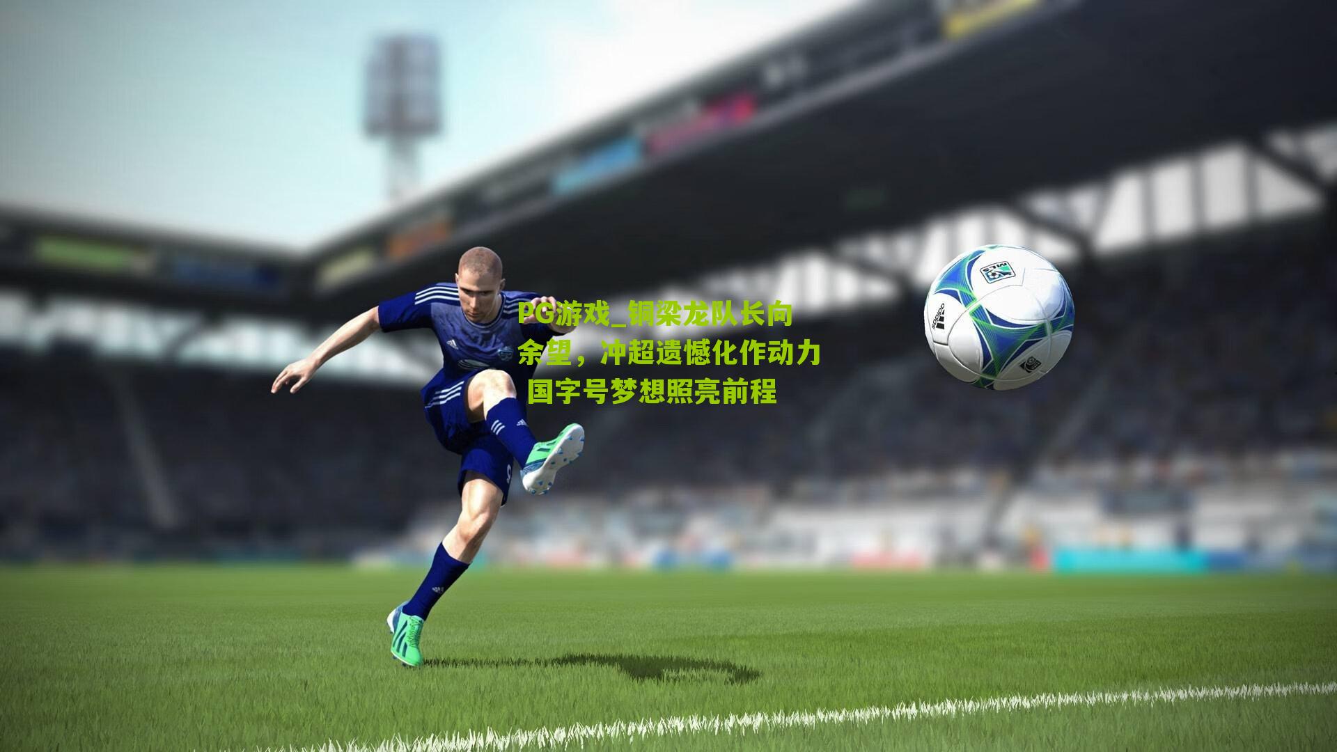 铜梁龙队长向余望，冲超遗憾化作动力 国字号梦想照亮前程