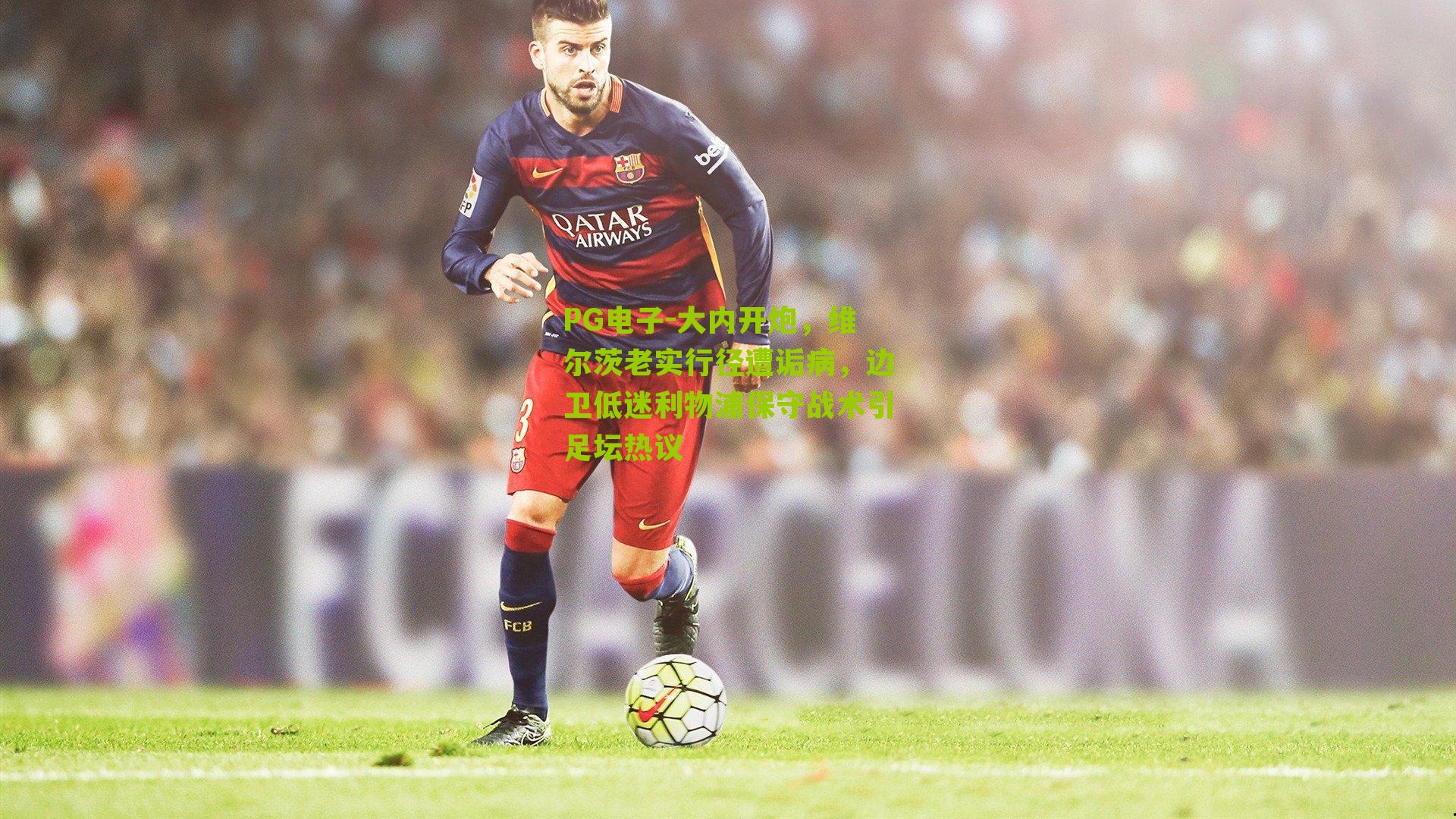 大内开炮，维尔茨老实行径遭诟病，边卫低迷利物浦保守战术引足坛热议